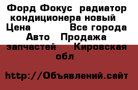 Форд Фокус1 радиатор кондиционера новый › Цена ­ 2 500 - Все города Авто » Продажа запчастей   . Кировская обл.